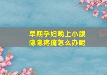 早期孕妇晚上小腹隐隐疼痛怎么办呢