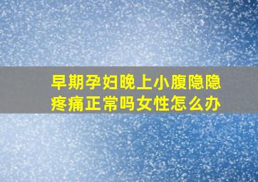 早期孕妇晚上小腹隐隐疼痛正常吗女性怎么办