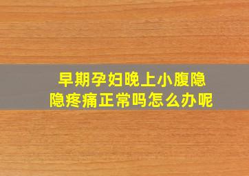 早期孕妇晚上小腹隐隐疼痛正常吗怎么办呢