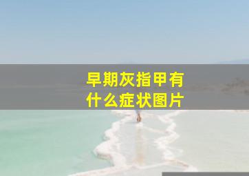 早期灰指甲有什么症状图片