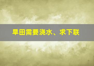 旱田需要浇水、求下联