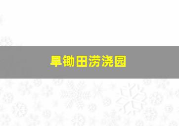 旱锄田涝浇园