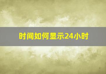 时间如何显示24小时