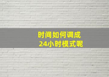 时间如何调成24小时模式呢