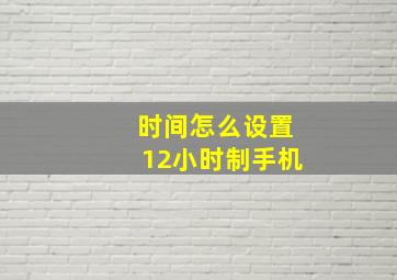 时间怎么设置12小时制手机