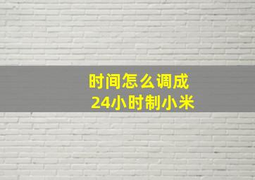 时间怎么调成24小时制小米