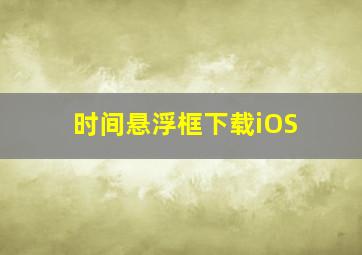 时间悬浮框下载iOS