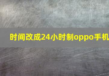 时间改成24小时制oppo手机