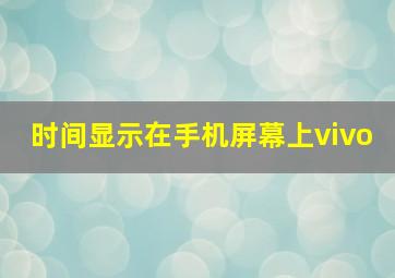 时间显示在手机屏幕上vivo