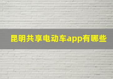 昆明共享电动车app有哪些