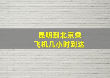 昆明到北京乘飞机几小时到达