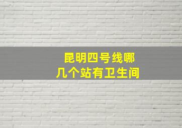 昆明四号线哪几个站有卫生间