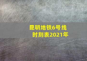 昆明地铁6号线时刻表2021年