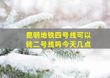 昆明地铁四号线可以转二号线吗今天几点