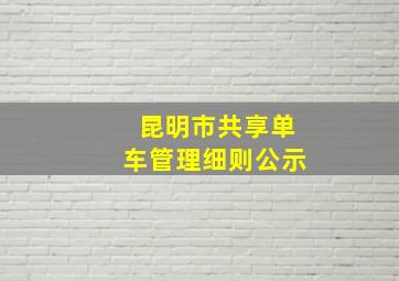 昆明市共享单车管理细则公示