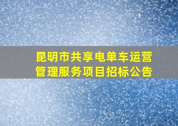 昆明市共享电单车运营管理服务项目招标公告