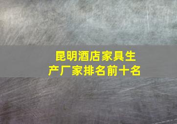 昆明酒店家具生产厂家排名前十名