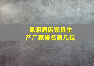 昆明酒店家具生产厂家排名第几位