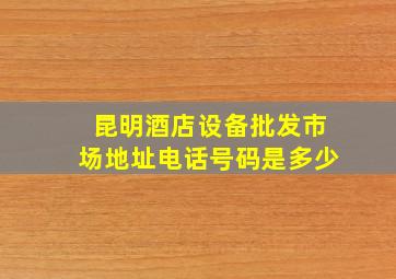 昆明酒店设备批发市场地址电话号码是多少