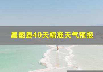 昌图县40天精准天气预报