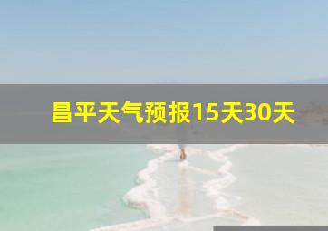 昌平天气预报15天30天