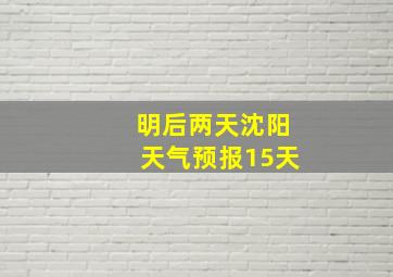 明后两天沈阳天气预报15天