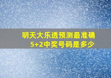 明天大乐透预测最准确5+2中奖号码是多少