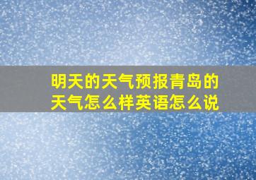 明天的天气预报青岛的天气怎么样英语怎么说