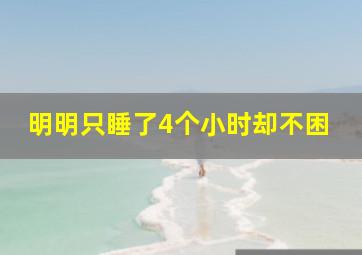 明明只睡了4个小时却不困