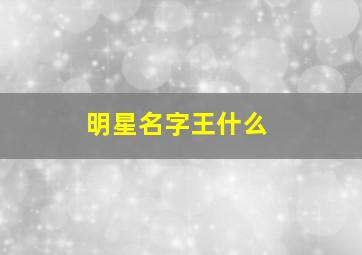 明星名字王什么