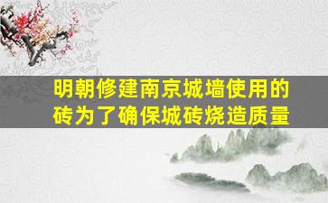 明朝修建南京城墙使用的砖为了确保城砖烧造质量