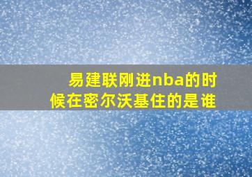 易建联刚进nba的时候在密尔沃基住的是谁