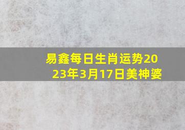 易鑫每日生肖运势2023年3月17日美神婆