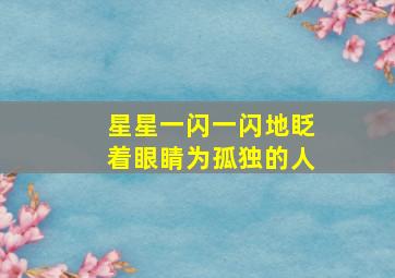 星星一闪一闪地眨着眼睛为孤独的人