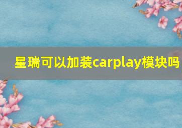 星瑞可以加装carplay模块吗