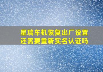 星瑞车机恢复出厂设置还需要重新实名认证吗