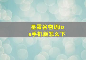 星露谷物语ios手机版怎么下