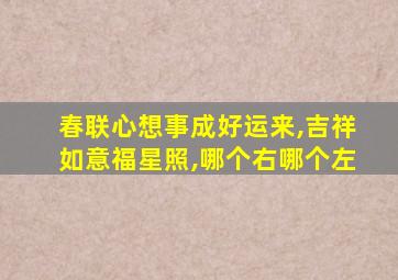 春联心想事成好运来,吉祥如意福星照,哪个右哪个左