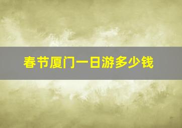 春节厦门一日游多少钱