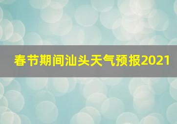 春节期间汕头天气预报2021