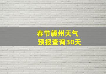 春节赣州天气预报查询30天