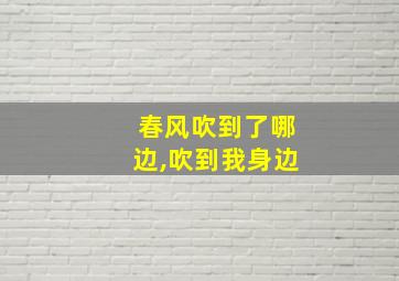 春风吹到了哪边,吹到我身边