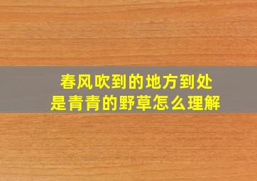 春风吹到的地方到处是青青的野草怎么理解