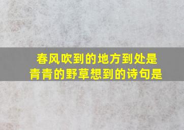 春风吹到的地方到处是青青的野草想到的诗句是