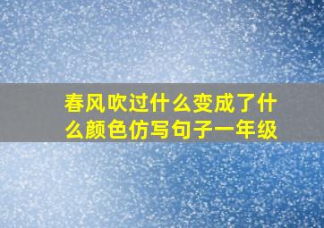 春风吹过什么变成了什么颜色仿写句子一年级