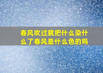 春风吹过就把什么染什么了春风是什么色的吗