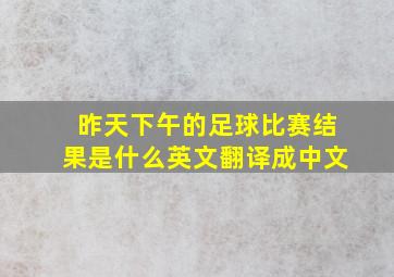 昨天下午的足球比赛结果是什么英文翻译成中文