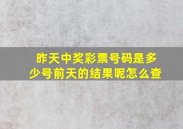 昨天中奖彩票号码是多少号前天的结果呢怎么查