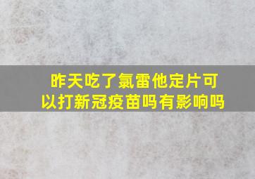 昨天吃了氯雷他定片可以打新冠疫苗吗有影响吗