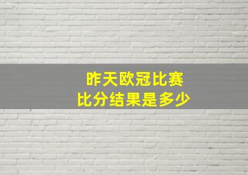 昨天欧冠比赛比分结果是多少